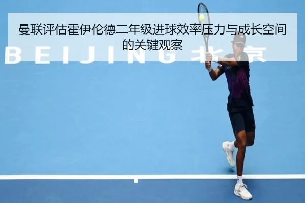 曼联评估霍伊伦德二年级进球效率压力与成长空间的关键观察