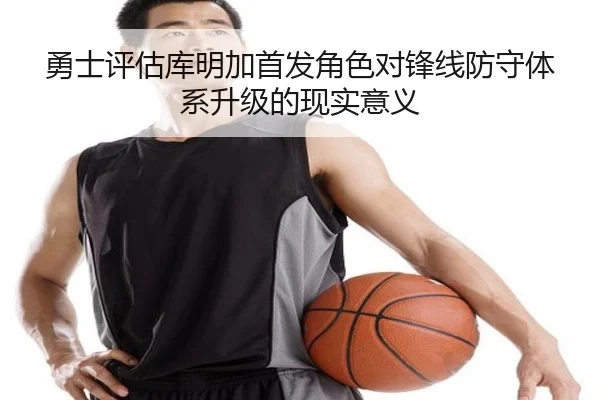 勇士评估库明加首发角色对锋线防守体系升级的现实意义