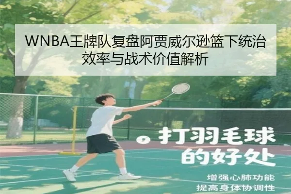WNBA王牌队复盘阿贾威尔逊篮下统治效率与战术价值解析